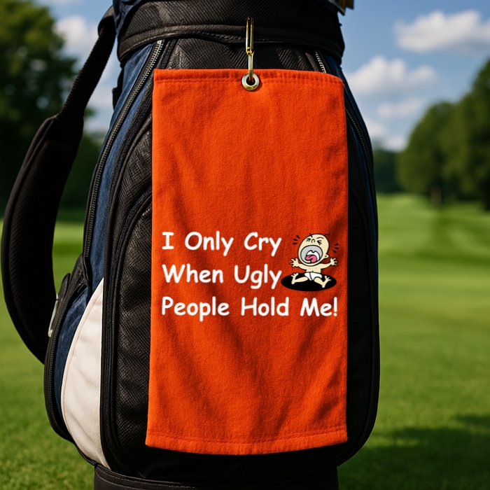 I Only Cry When Ugly People Hold Me Golf Towel