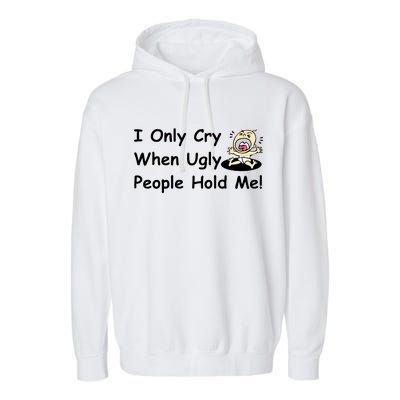 I Only Cry When Ugly People Hold Me Garment-Dyed Fleece Hoodie