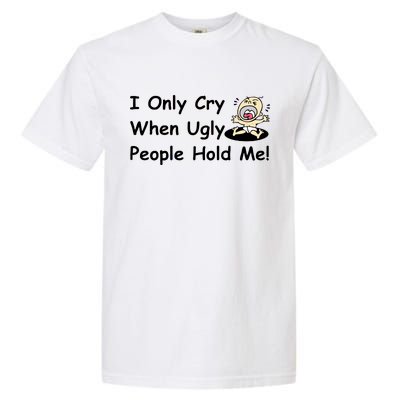 I Only Cry When Ugly People Hold Me Garment-Dyed Heavyweight T-Shirt