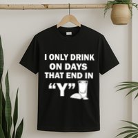 I only Drink On Days That End in Y T-Shirt