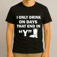 I only Drink On Days That End in Y T-Shirt