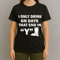 I only Drink On Days That End in Y T-Shirt