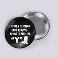 I only Drink On Days That End in Y Button