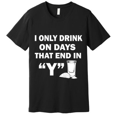 I only Drink On Days That End in Y Premium T-Shirt