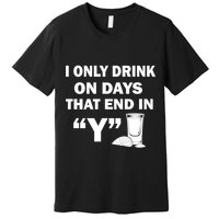 I only Drink On Days That End in Y Premium T-Shirt
