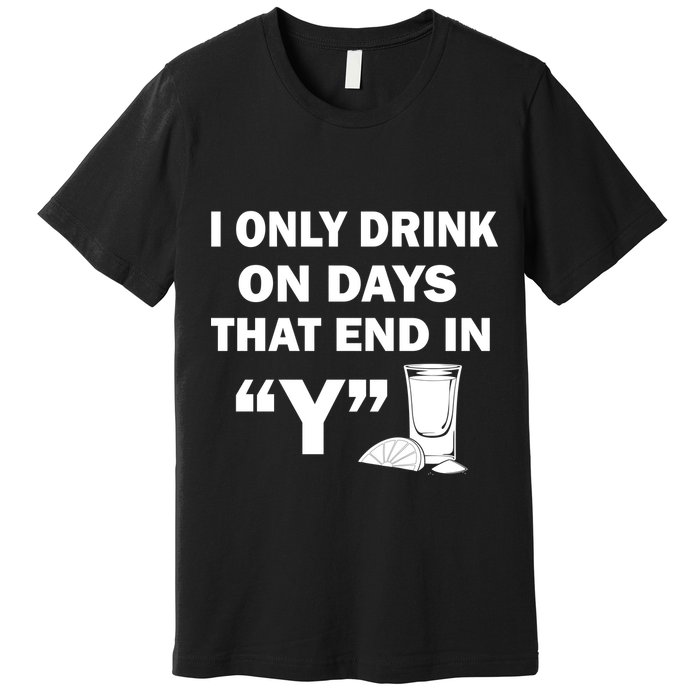 I only Drink On Days That End in Y Premium T-Shirt
