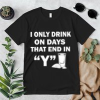I only Drink On Days That End in Y Premium T-Shirt