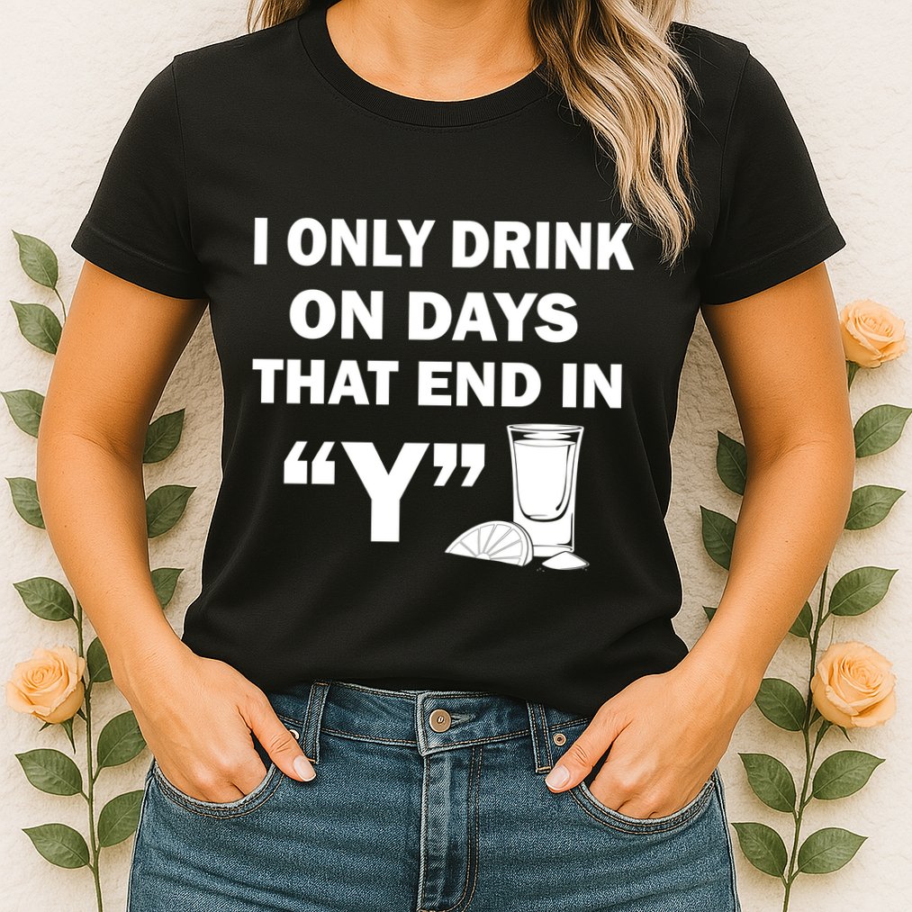 I only Drink On Days That End in Y Womens T-Shirt