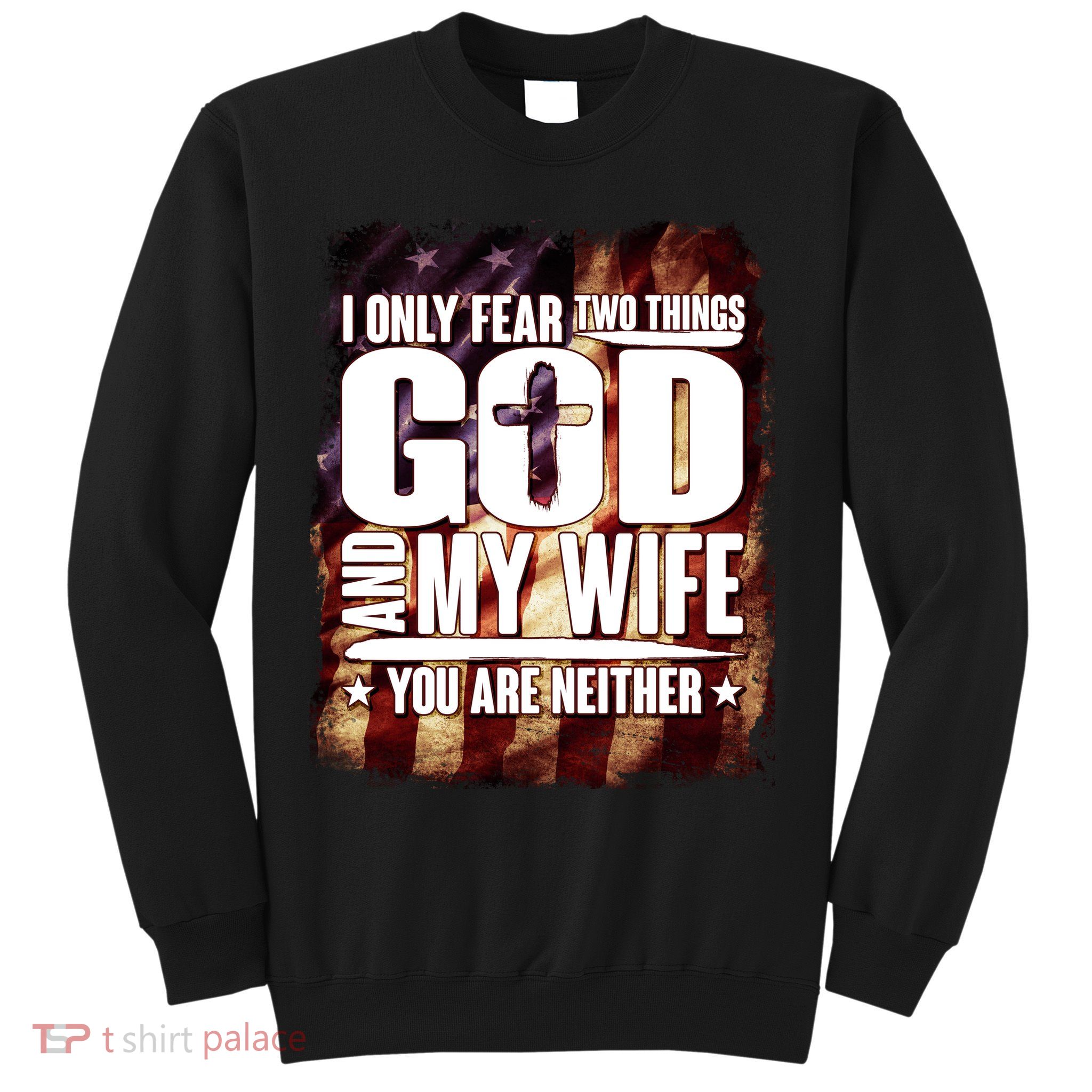 I Only Fear Two Things God And My Wife You Are Neither Sweatshirt