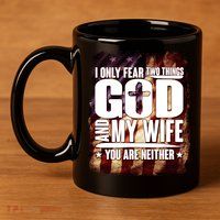 I Only Fear Two Things God And My Wife You Are Neither 11oz C Handle Ceramic Mug