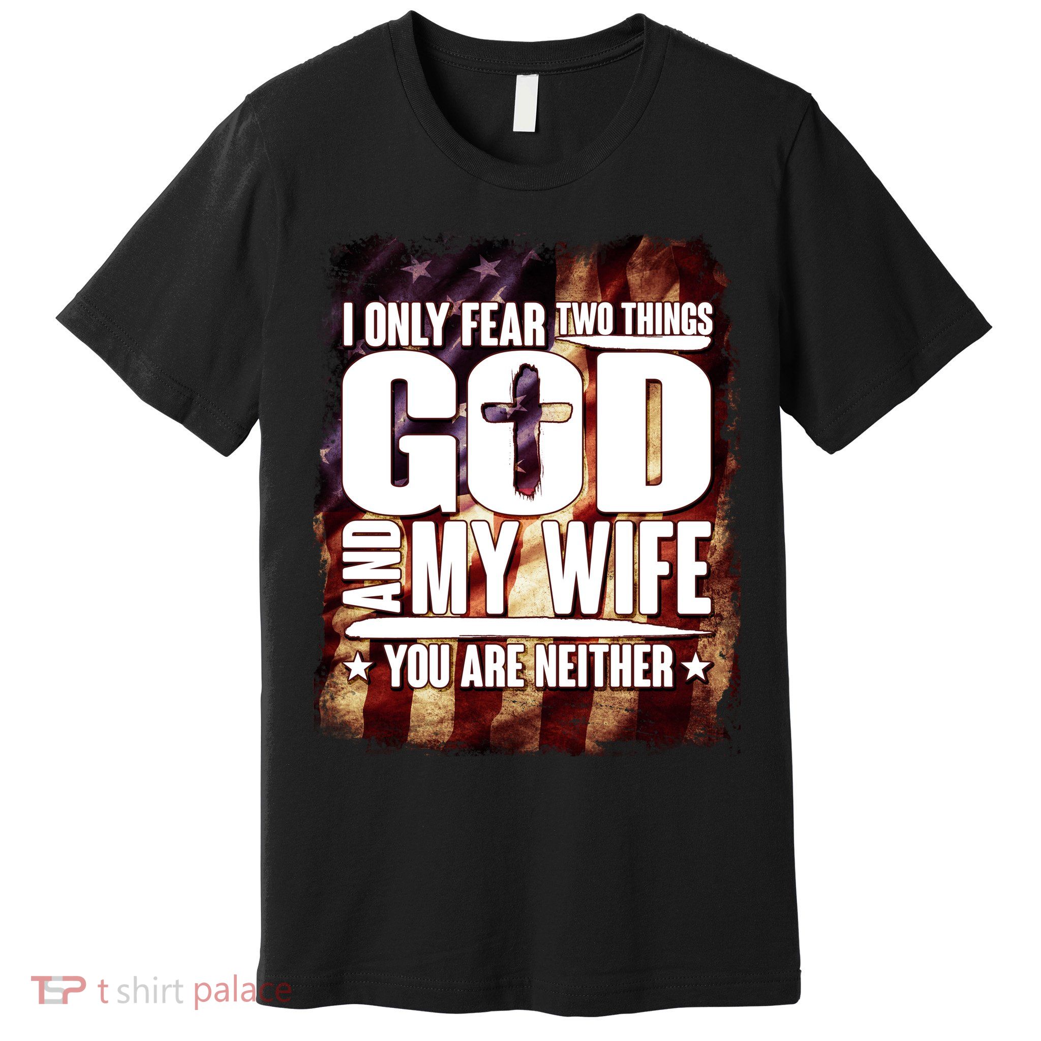 I Only Fear Two Things God And My Wife You Are Neither Premium T-Shirt
