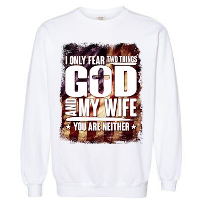 I Only Fear Two Things God And My Wife You Are Neither Garment-Dyed Sweatshirt