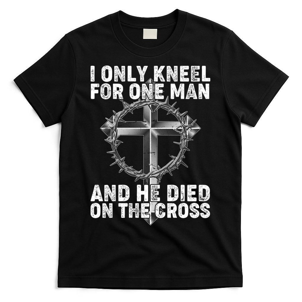 I Only Kneel For One Man And He Died On The Cross T-Shirt