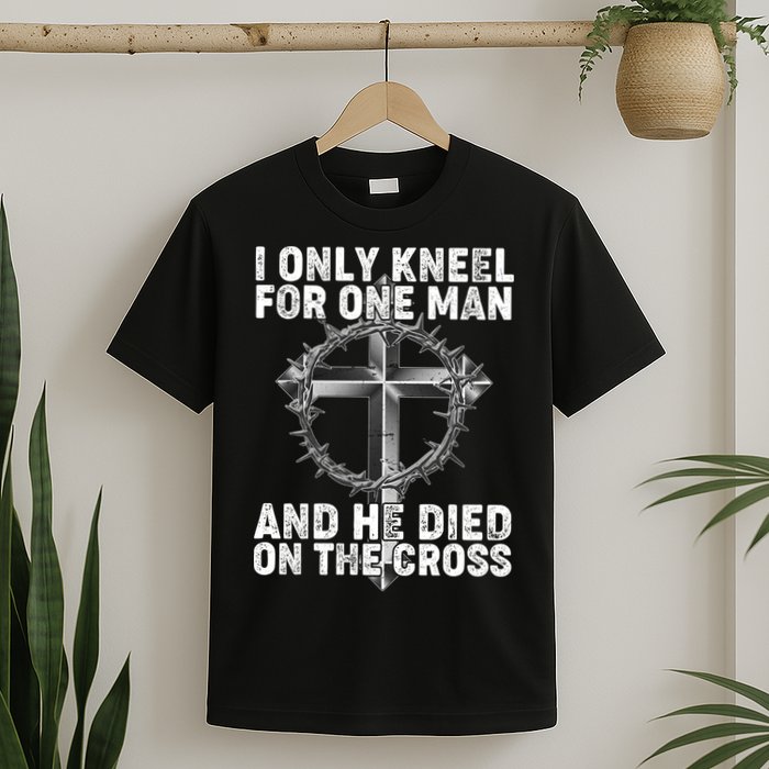 I Only Kneel For One Man And He Died On The Cross T-Shirt