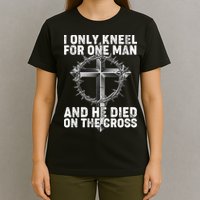 I Only Kneel For One Man And He Died On The Cross T-Shirt