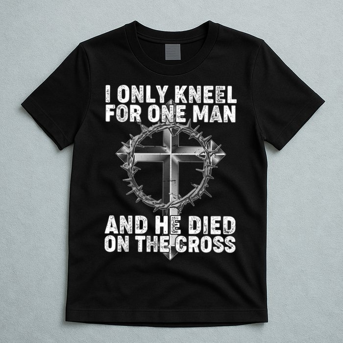 I Only Kneel For One Man And He Died On The Cross T-Shirt