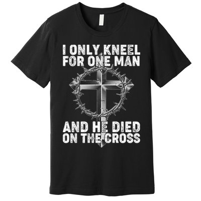 I Only Kneel For One Man And He Died On The Cross Premium T-Shirt