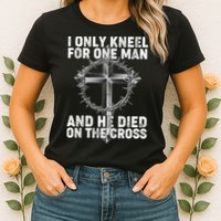 I Only Kneel For One Man And He Died On The Cross Womens T-Shirt