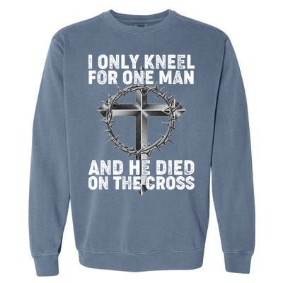 I Only Kneel For One Man And He Died On The Cross Garment-Dyed Sweatshirt