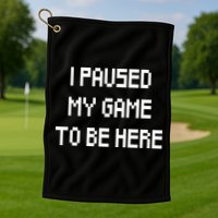 I Paused My Game To Be Here Golf Towel
