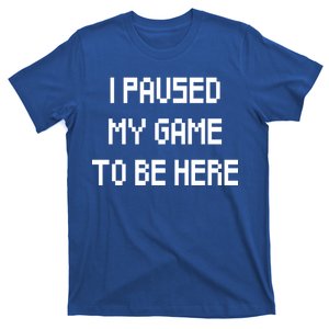 I Paused My Game To Be Here T-Shirt