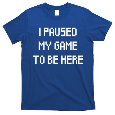 I Paused My Game To Be Here T-Shirt