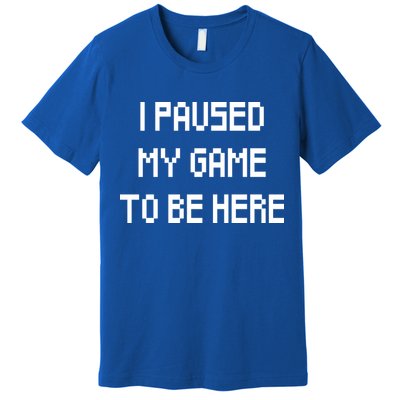 I Paused My Game To Be Here Premium T-Shirt