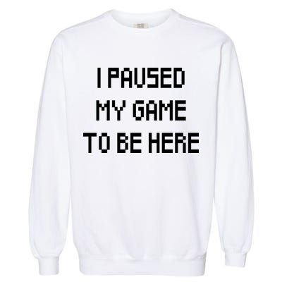 I Paused My Game To Be Here Garment-Dyed Sweatshirt