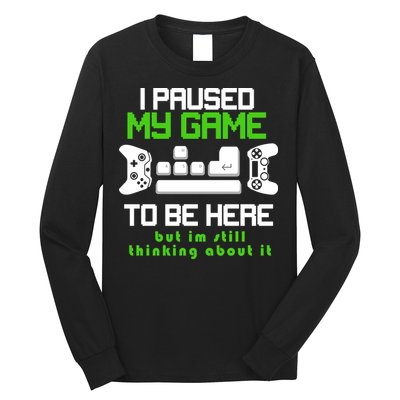 I Paused My Game To Be Here But I'm Still Thinking About It Long Sleeve Shirt
