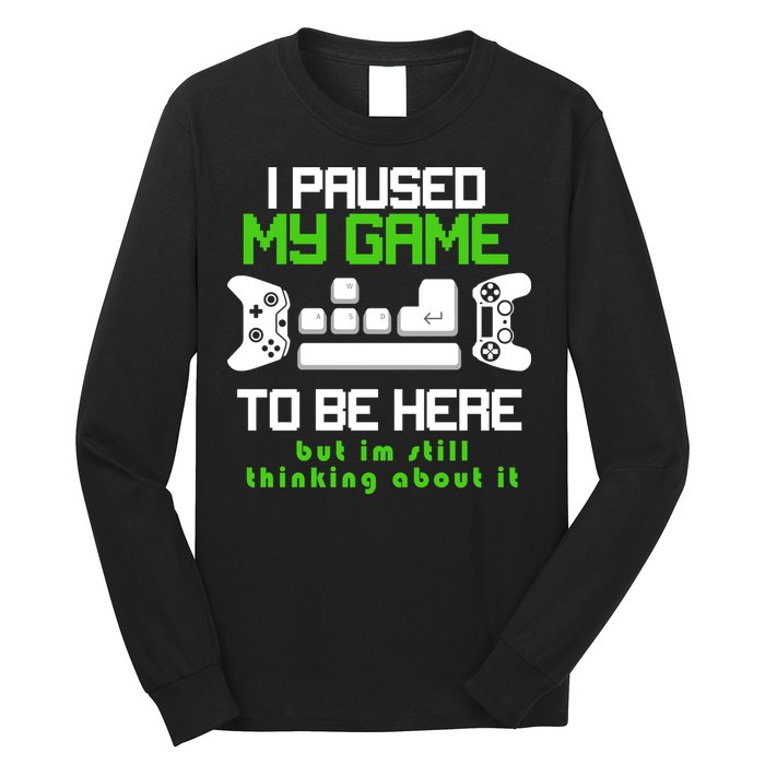 I Paused My Game To Be Here But I'm Still Thinking About It Long Sleeve Shirt