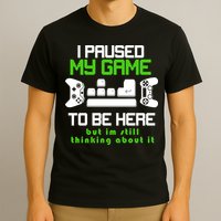 I Paused My Game To Be Here But I'm Still Thinking About It T-Shirt