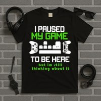 I Paused My Game To Be Here But I'm Still Thinking About It T-Shirt