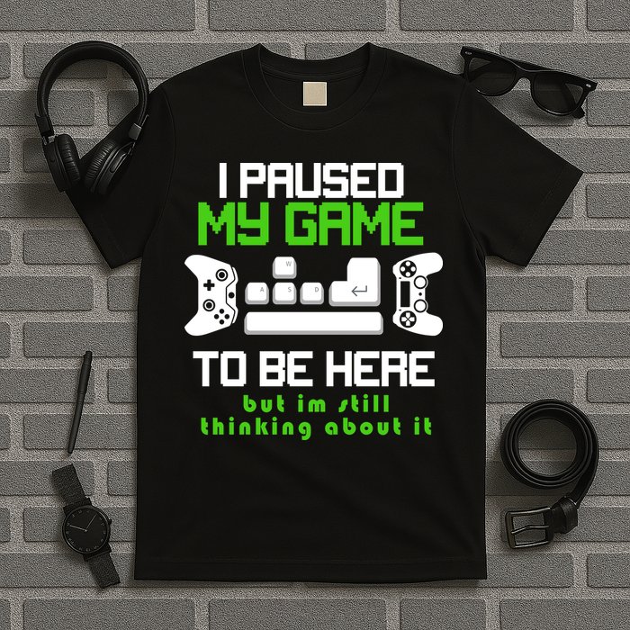 I Paused My Game To Be Here But I'm Still Thinking About It T-Shirt