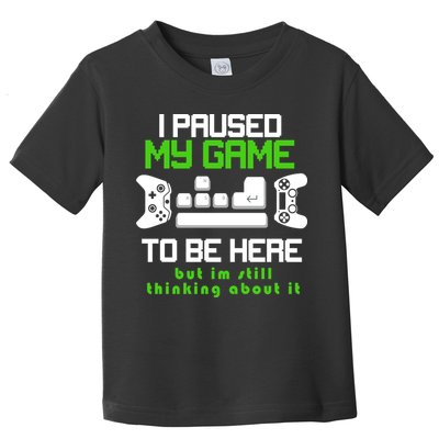 I Paused My Game To Be Here But I'm Still Thinking About It Toddler T-Shirt