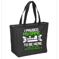 I Paused My Game To Be Here But I'm Still Thinking About It Zip Tote Bag