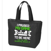 I Paused My Game To Be Here But I'm Still Thinking About It Zip Tote Bag