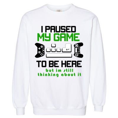 I Paused My Game To Be Here But I'm Still Thinking About It Garment-Dyed Sweatshirt