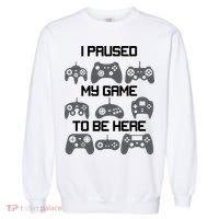 I Paused My Game To Be Here Funny Gamer Garment-Dyed Sweatshirt