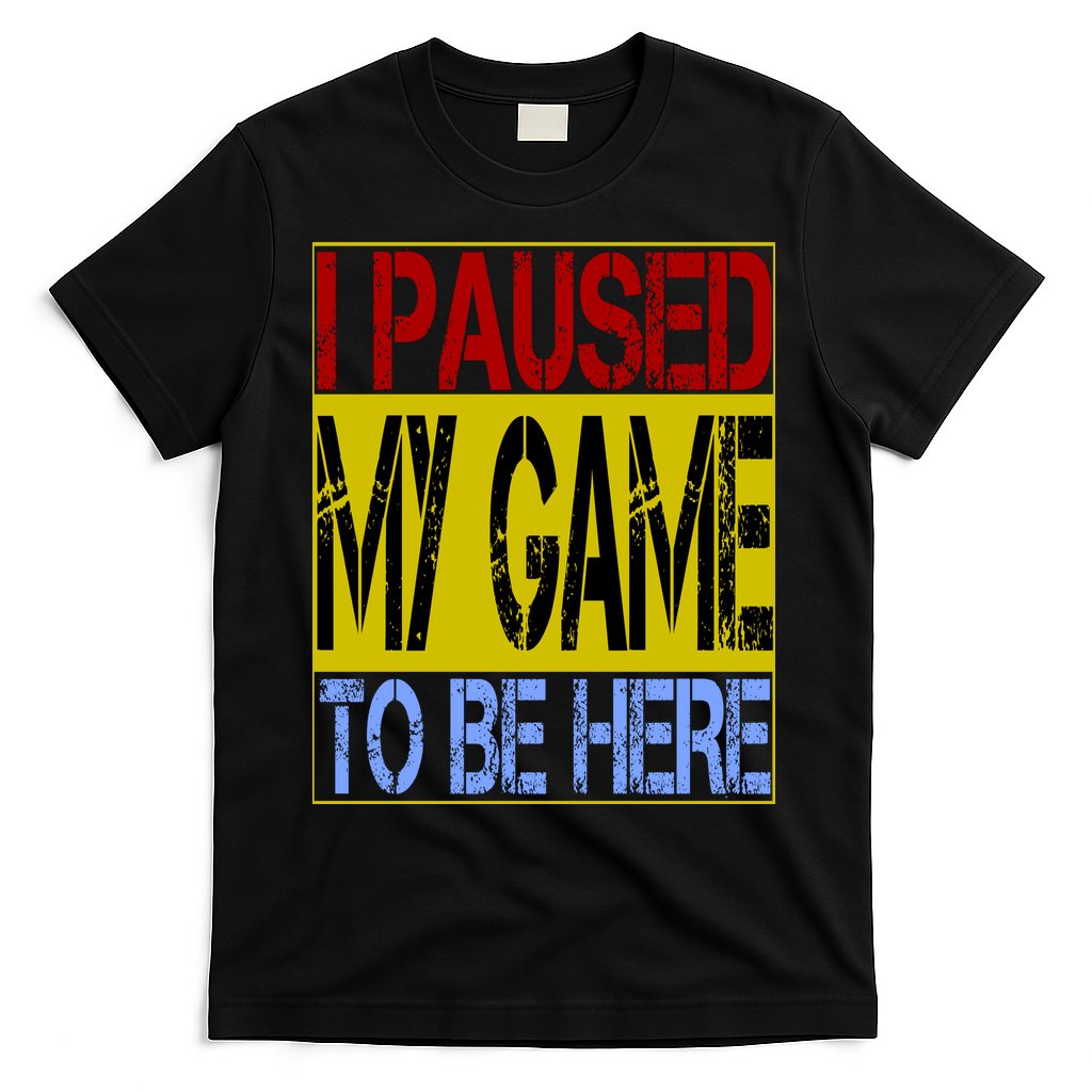 I Paused My Game To Be Here Sign T-Shirt