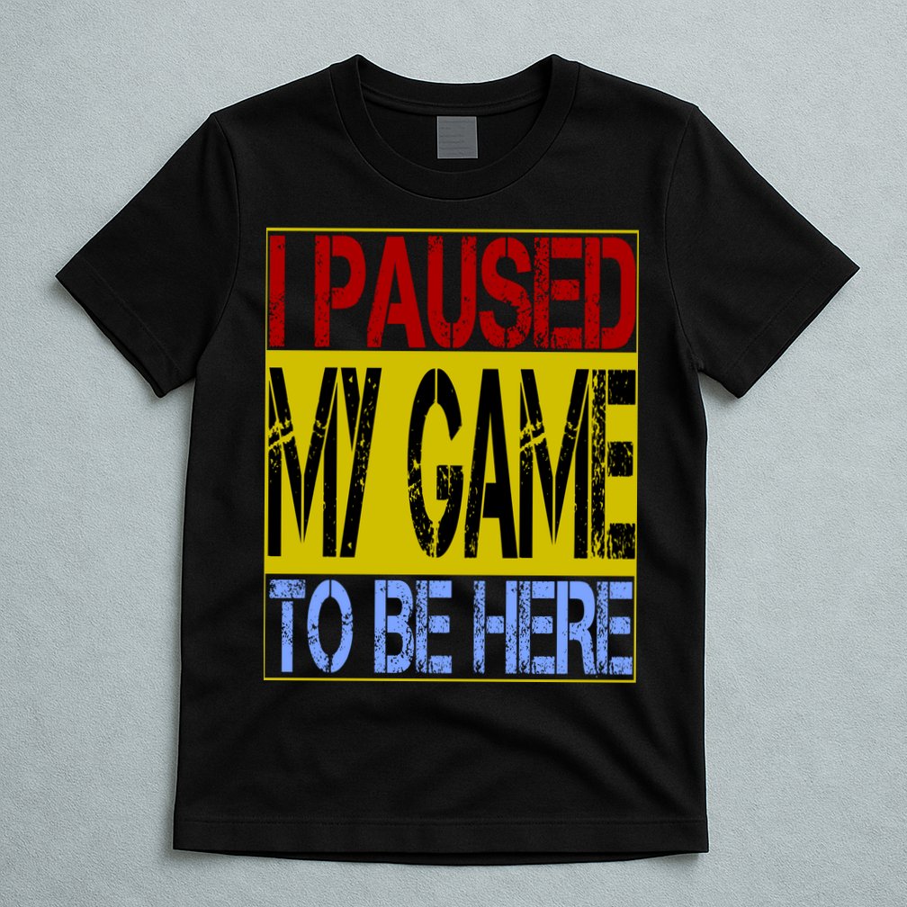 I Paused My Game To Be Here Sign T-Shirt