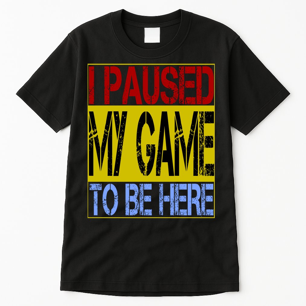 I Paused My Game To Be Here Sign Tall T-Shirt