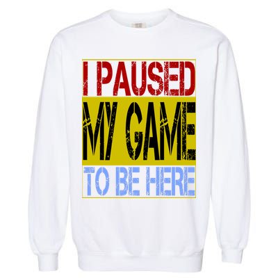 I Paused My Game To Be Here Sign Garment-Dyed Sweatshirt