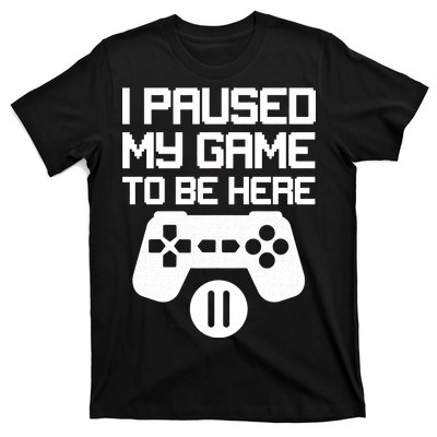 I Paused My Video Game To Be Here T-Shirt