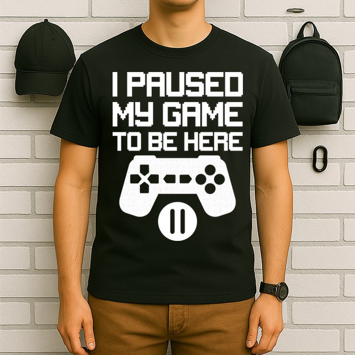 I Paused My Video Game To Be Here T-Shirt