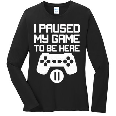 I Paused My Video Game To Be Here Ladies Long Sleeve Shirt