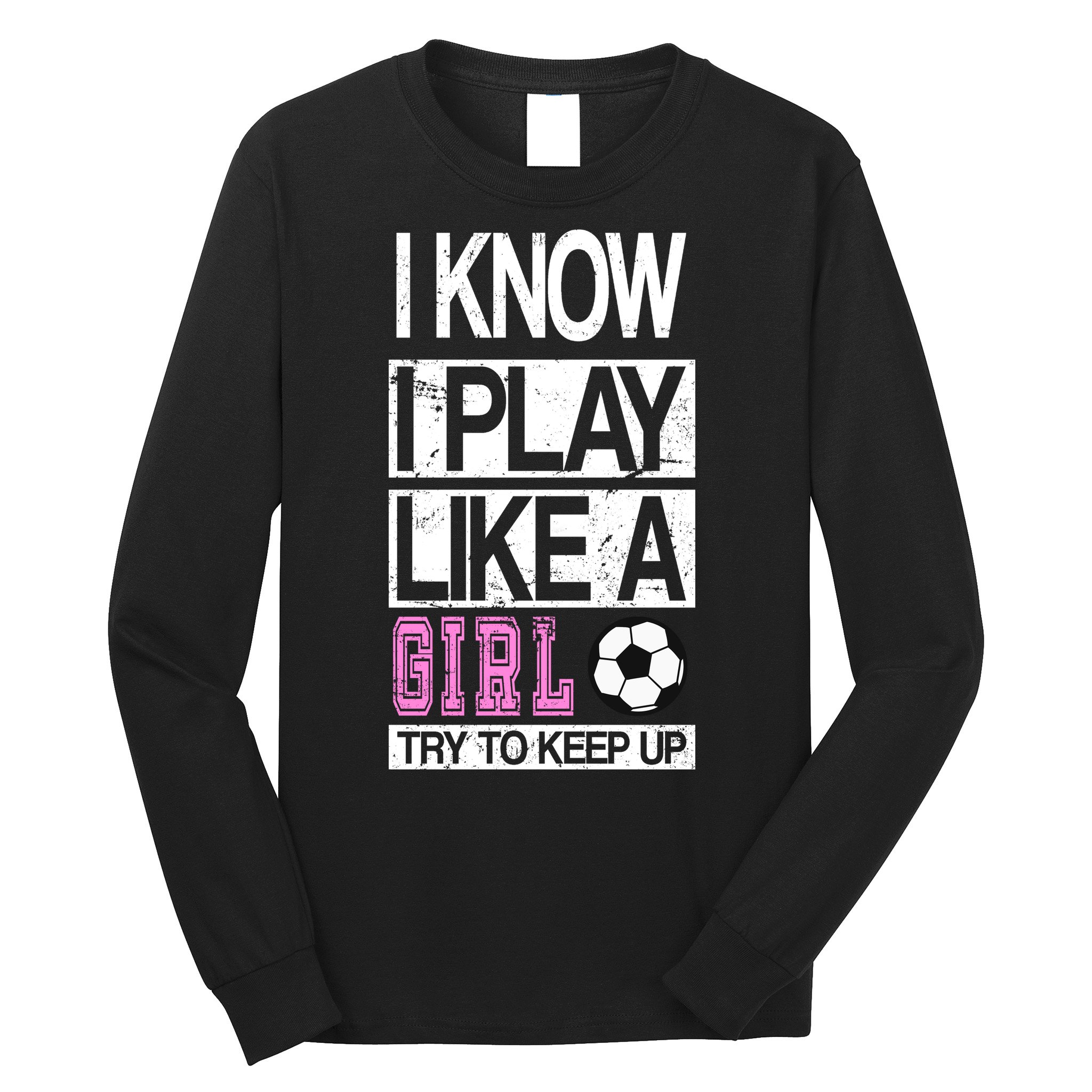 I Play Like A Girl Try To Keep Up Soccer Long Sleeve Shirt