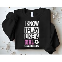 I Play Like A Girl Try To Keep Up Soccer Sweatshirt