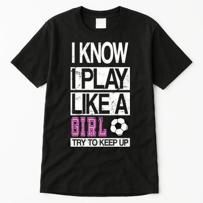 I Play Like A Girl Try To Keep Up Soccer Tall T-Shirt