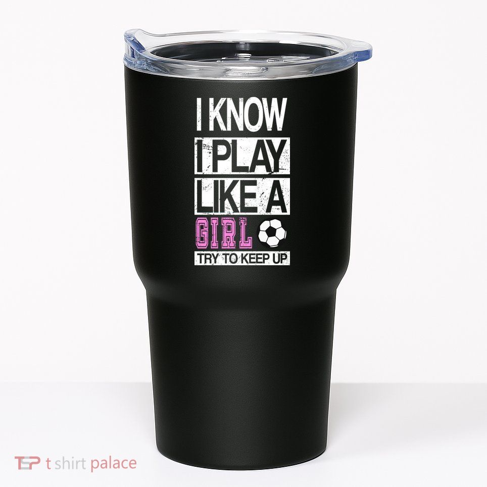 I Play Like A Girl Try To Keep Up Soccer Tumbler