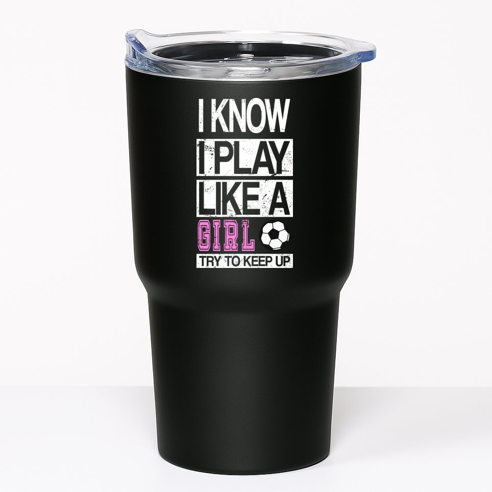 I Play Like A Girl Try To Keep Up Soccer Tumbler